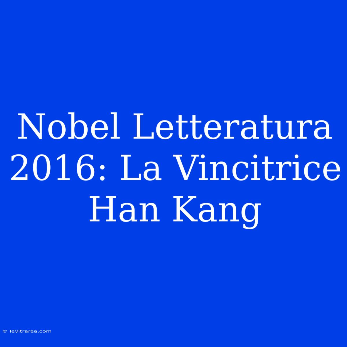 Nobel Letteratura 2016: La Vincitrice Han Kang