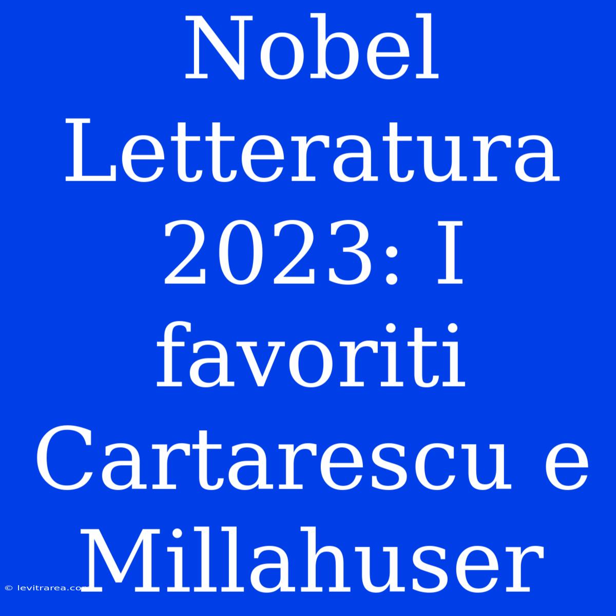 Nobel Letteratura 2023: I Favoriti Cartarescu E Millahuser