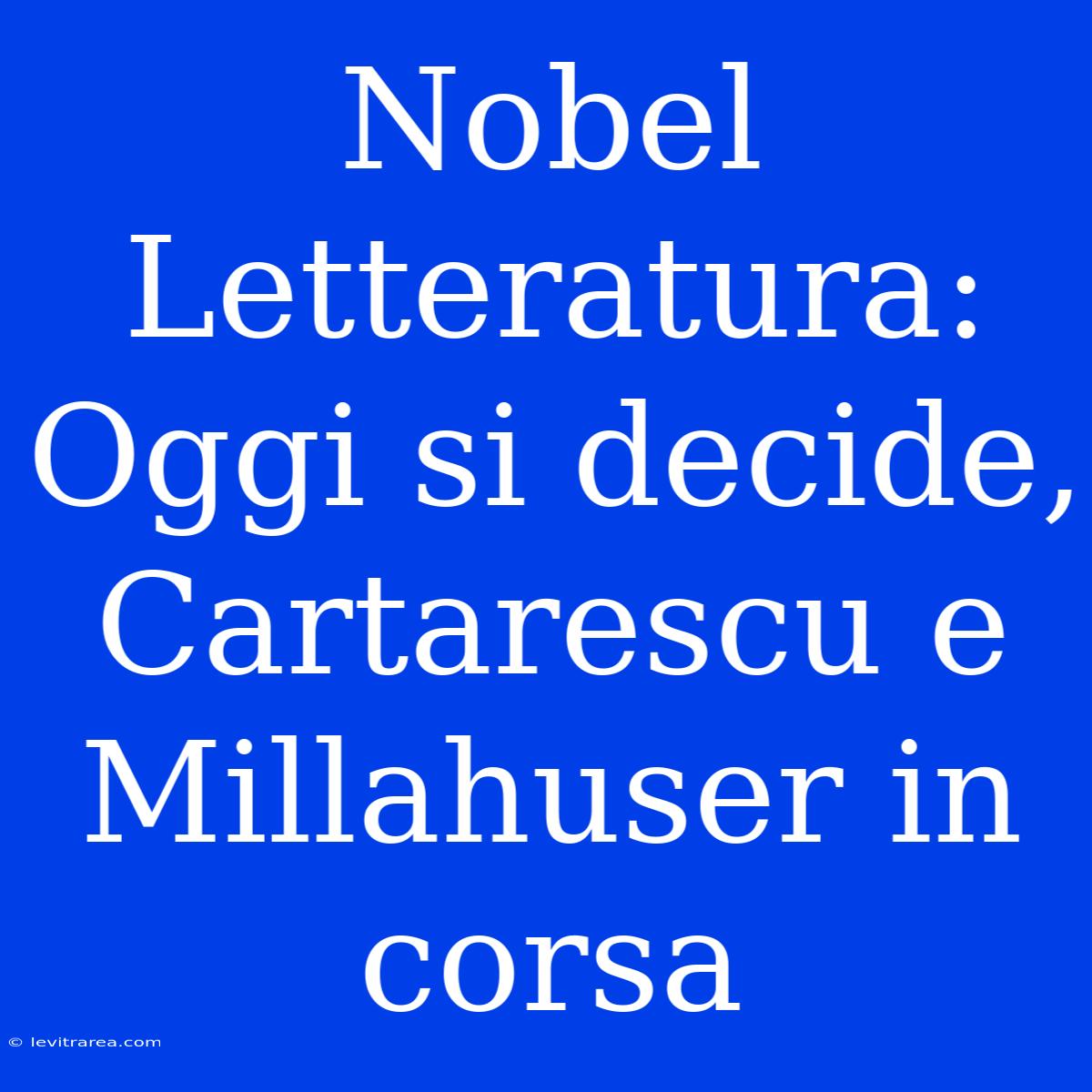 Nobel Letteratura: Oggi Si Decide, Cartarescu E Millahuser In Corsa