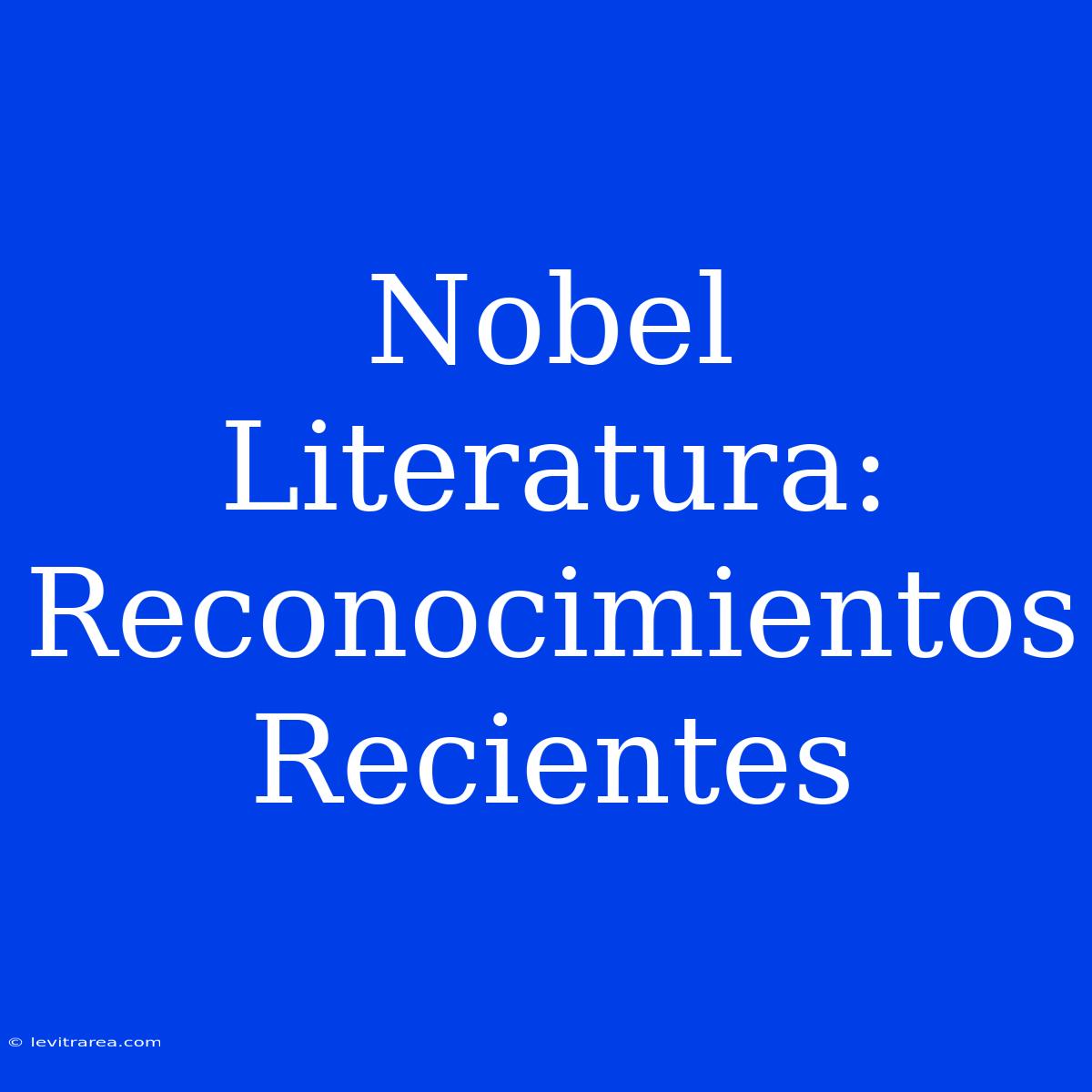 Nobel Literatura: Reconocimientos Recientes