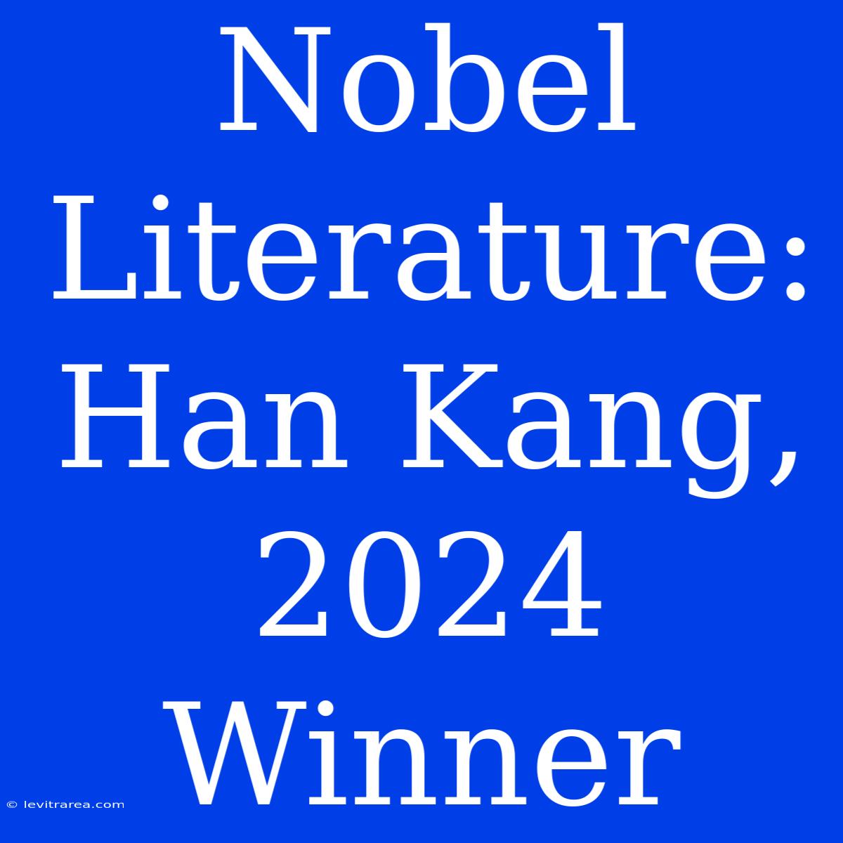 Nobel Literature: Han Kang, 2024 Winner