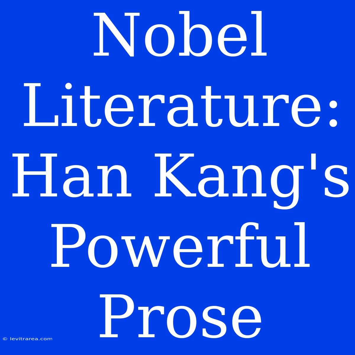 Nobel Literature: Han Kang's Powerful Prose