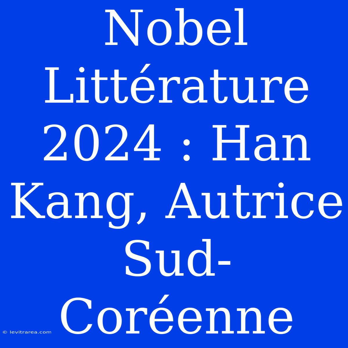 Nobel Littérature 2024 : Han Kang, Autrice Sud-Coréenne 