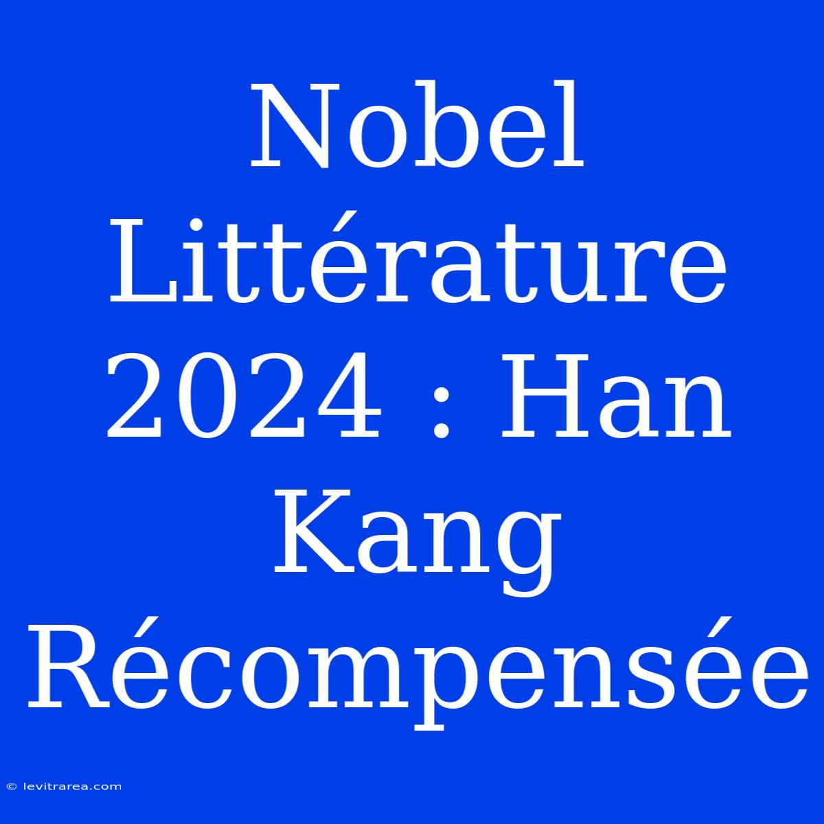 Nobel Littérature 2024 : Han Kang Récompensée