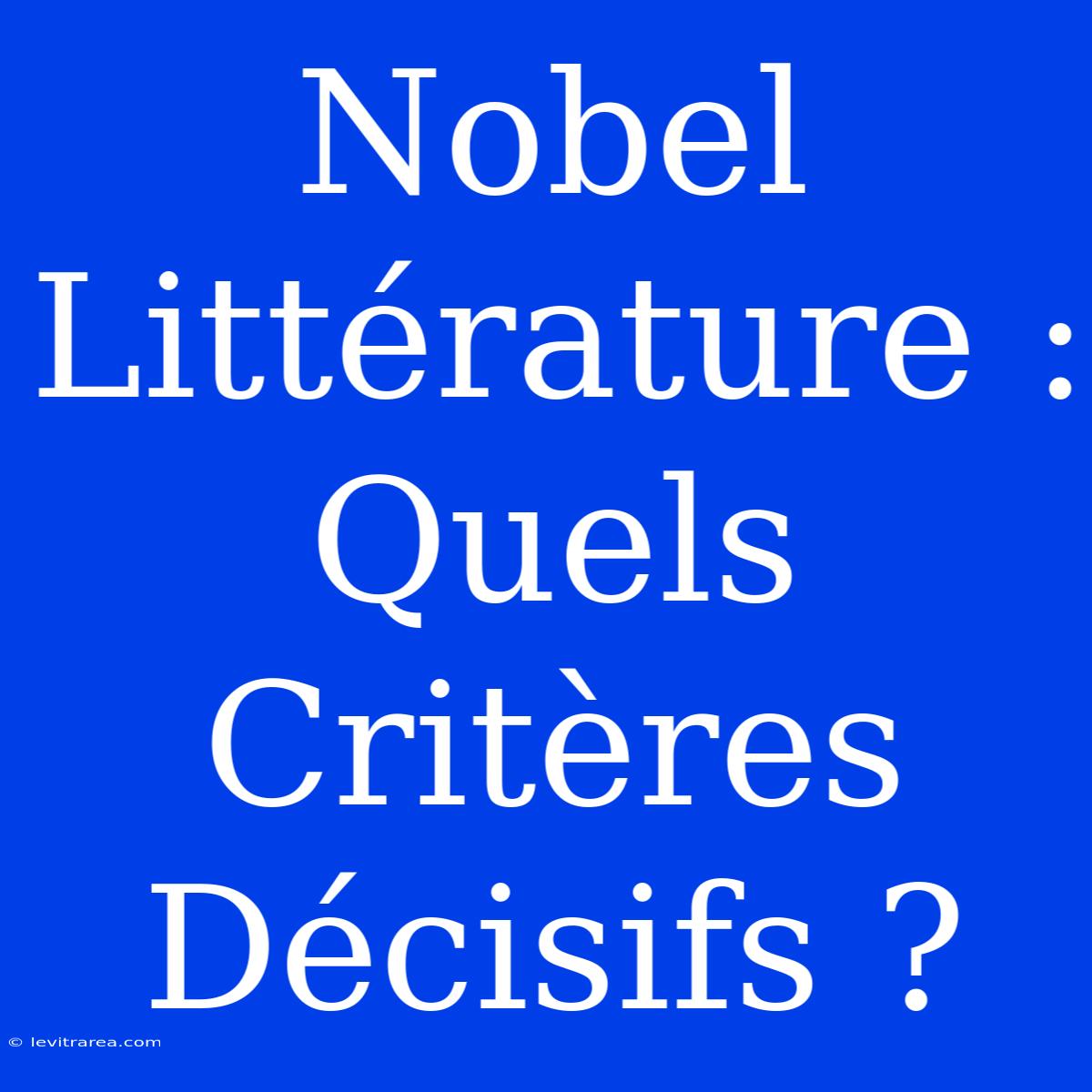 Nobel Littérature : Quels Critères Décisifs ?