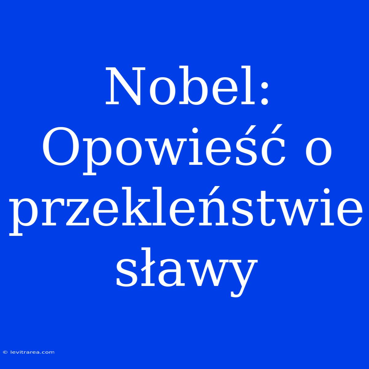 Nobel: Opowieść O Przekleństwie Sławy 