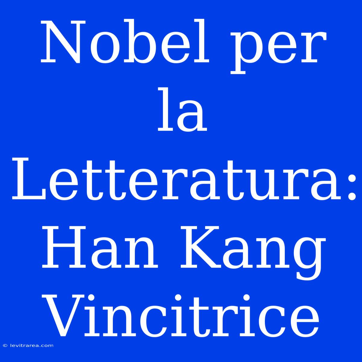 Nobel Per La Letteratura: Han Kang Vincitrice