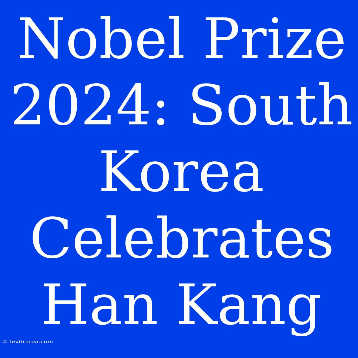 Nobel Prize 2024: South Korea Celebrates Han Kang 