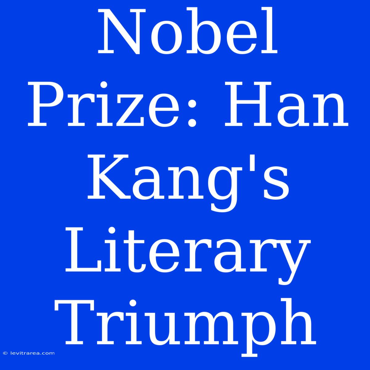 Nobel Prize: Han Kang's Literary Triumph 