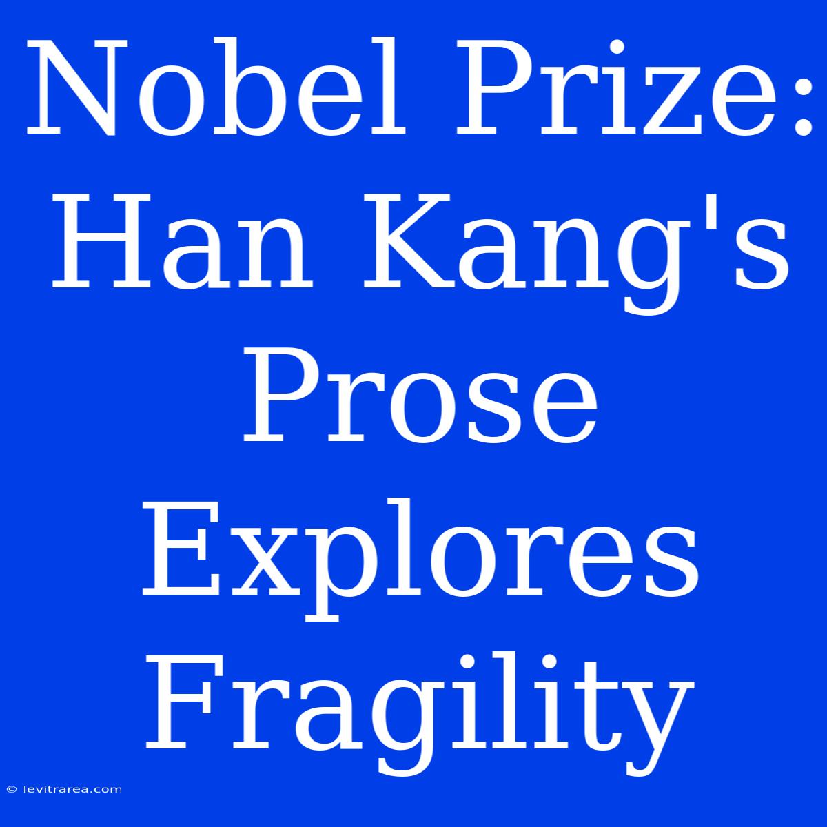 Nobel Prize: Han Kang's Prose Explores Fragility