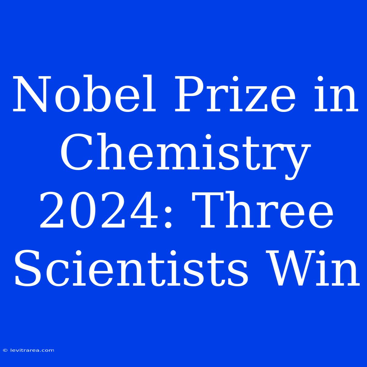 Nobel Prize In Chemistry 2024: Three Scientists Win