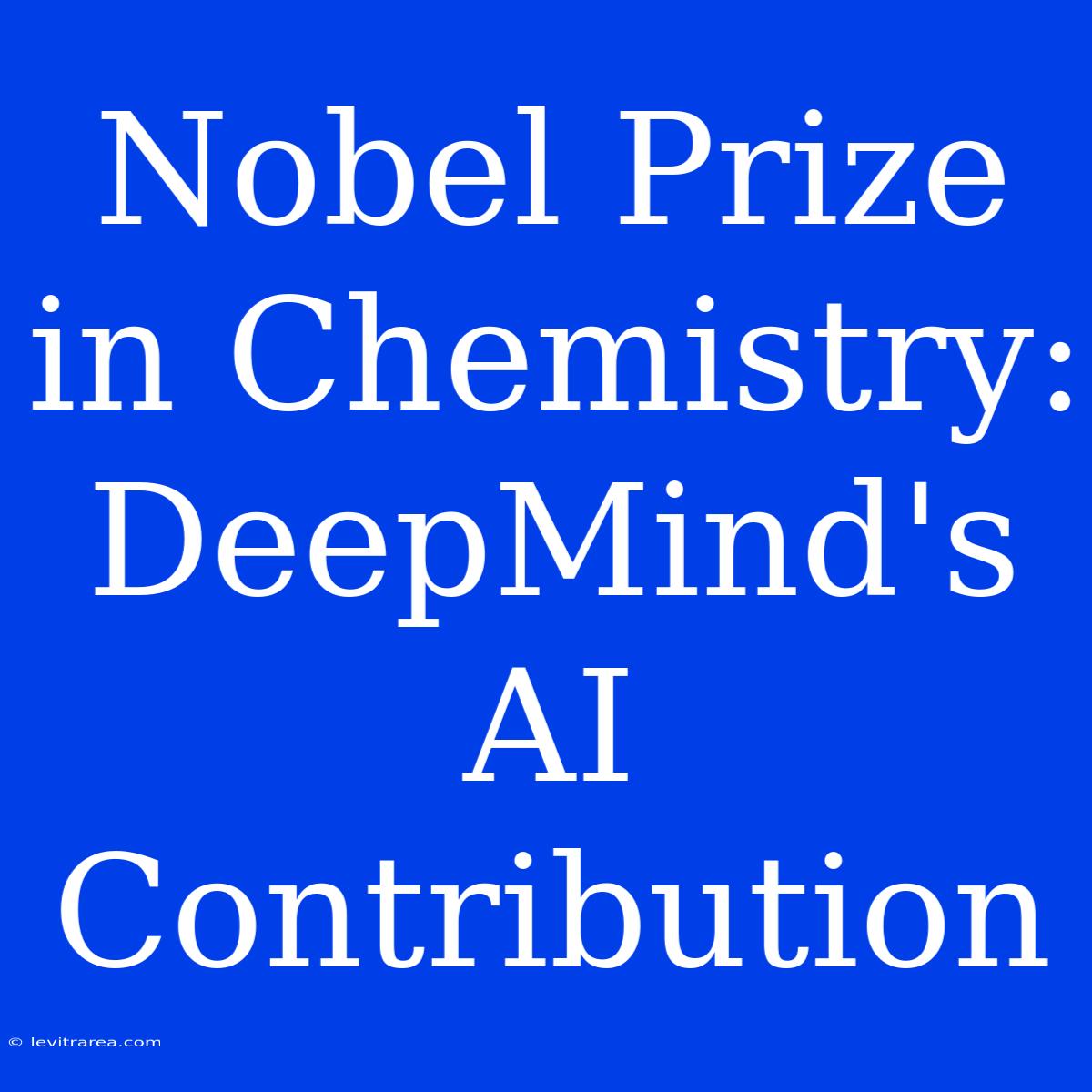 Nobel Prize In Chemistry: DeepMind's AI Contribution 