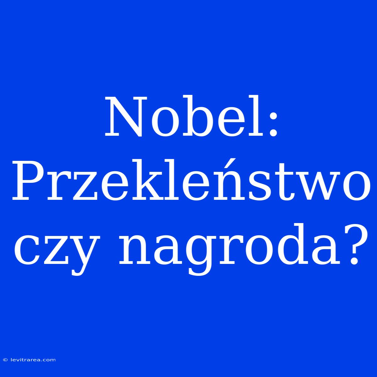 Nobel: Przekleństwo Czy Nagroda? 