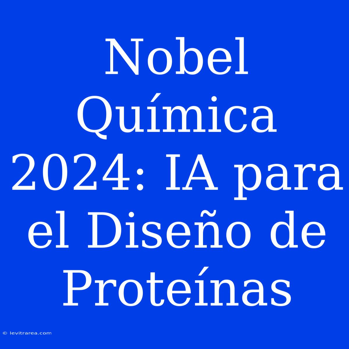 Nobel Química 2024: IA Para El Diseño De Proteínas