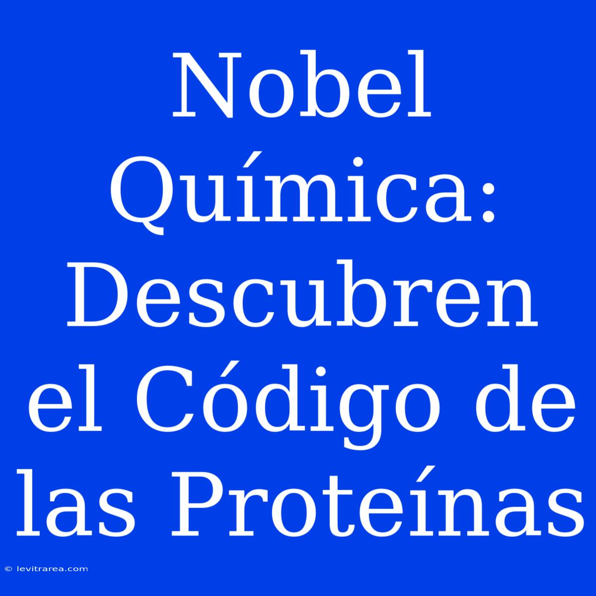 Nobel Química: Descubren El Código De Las Proteínas