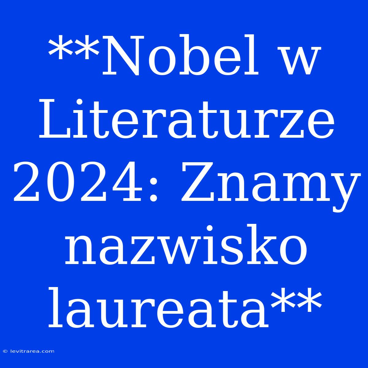 **Nobel W Literaturze 2024: Znamy Nazwisko Laureata**