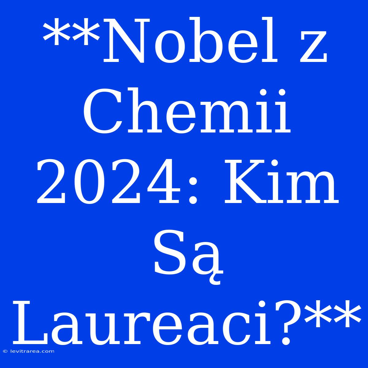 **Nobel Z Chemii 2024: Kim Są Laureaci?**