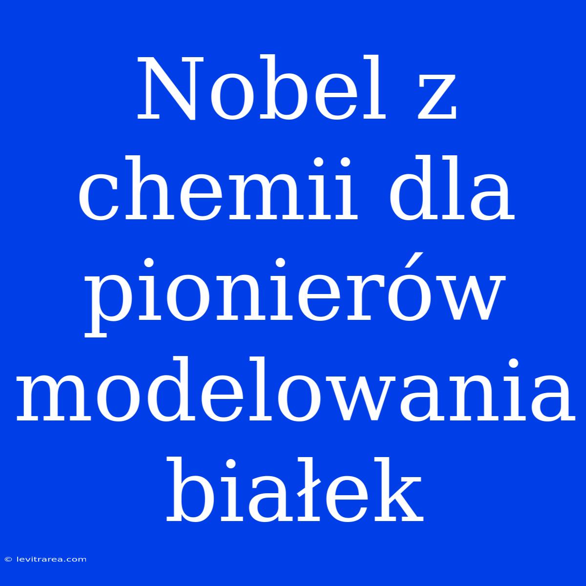 Nobel Z Chemii Dla Pionierów Modelowania Białek