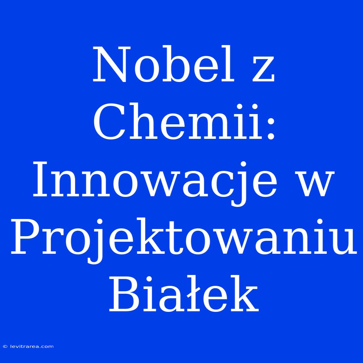 Nobel Z Chemii: Innowacje W Projektowaniu Białek