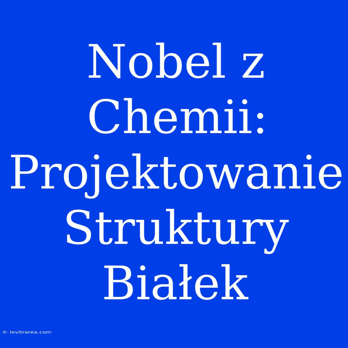 Nobel Z Chemii: Projektowanie Struktury Białek