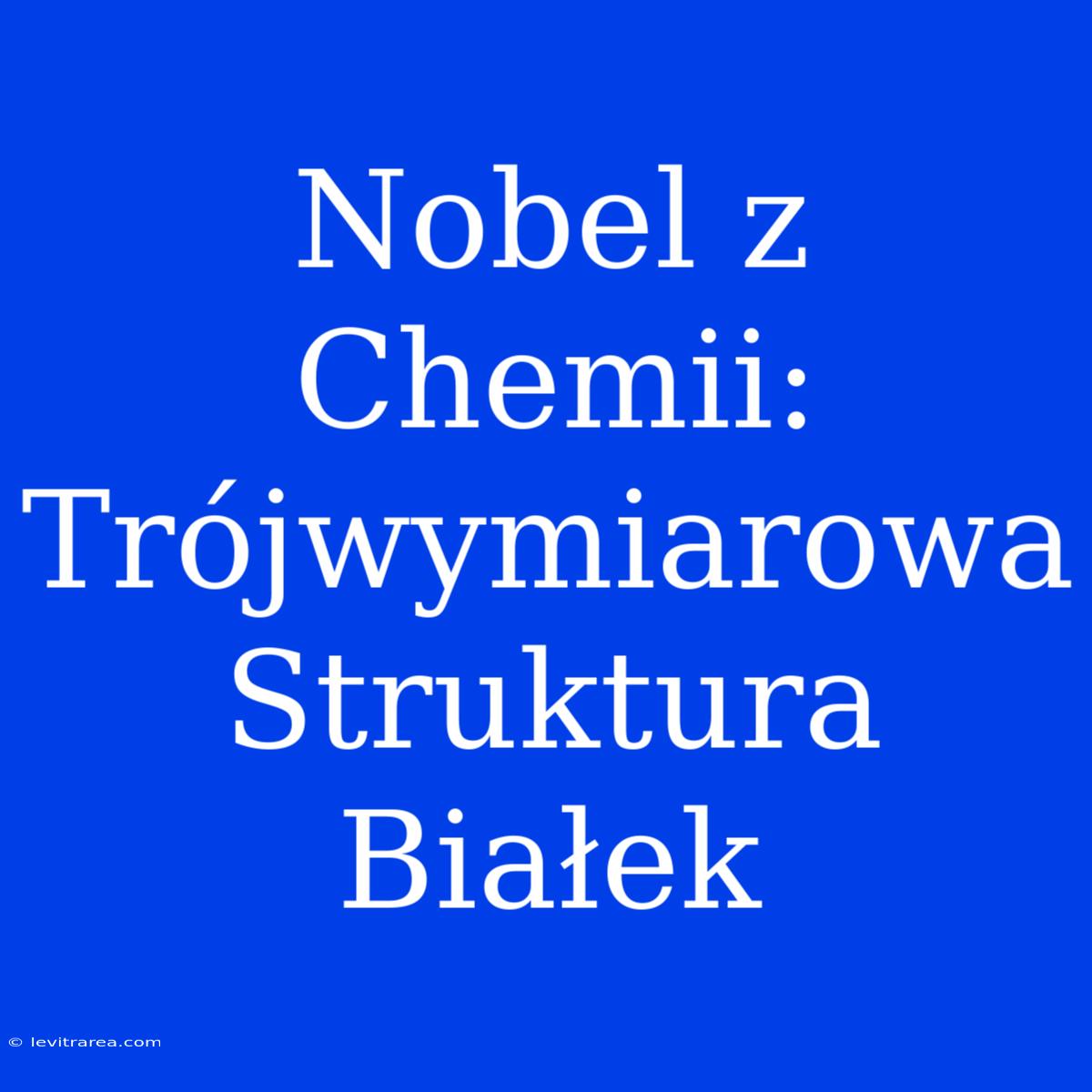 Nobel Z Chemii: Trójwymiarowa Struktura Białek