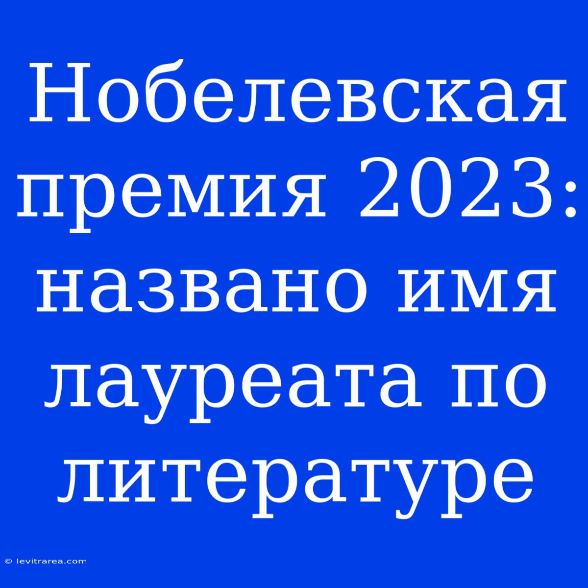 Нобелевская Премия 2023: Названо Имя Лауреата По Литературе