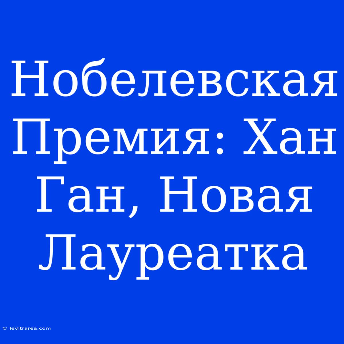 Нобелевская Премия: Хан Ган, Новая Лауреатка 