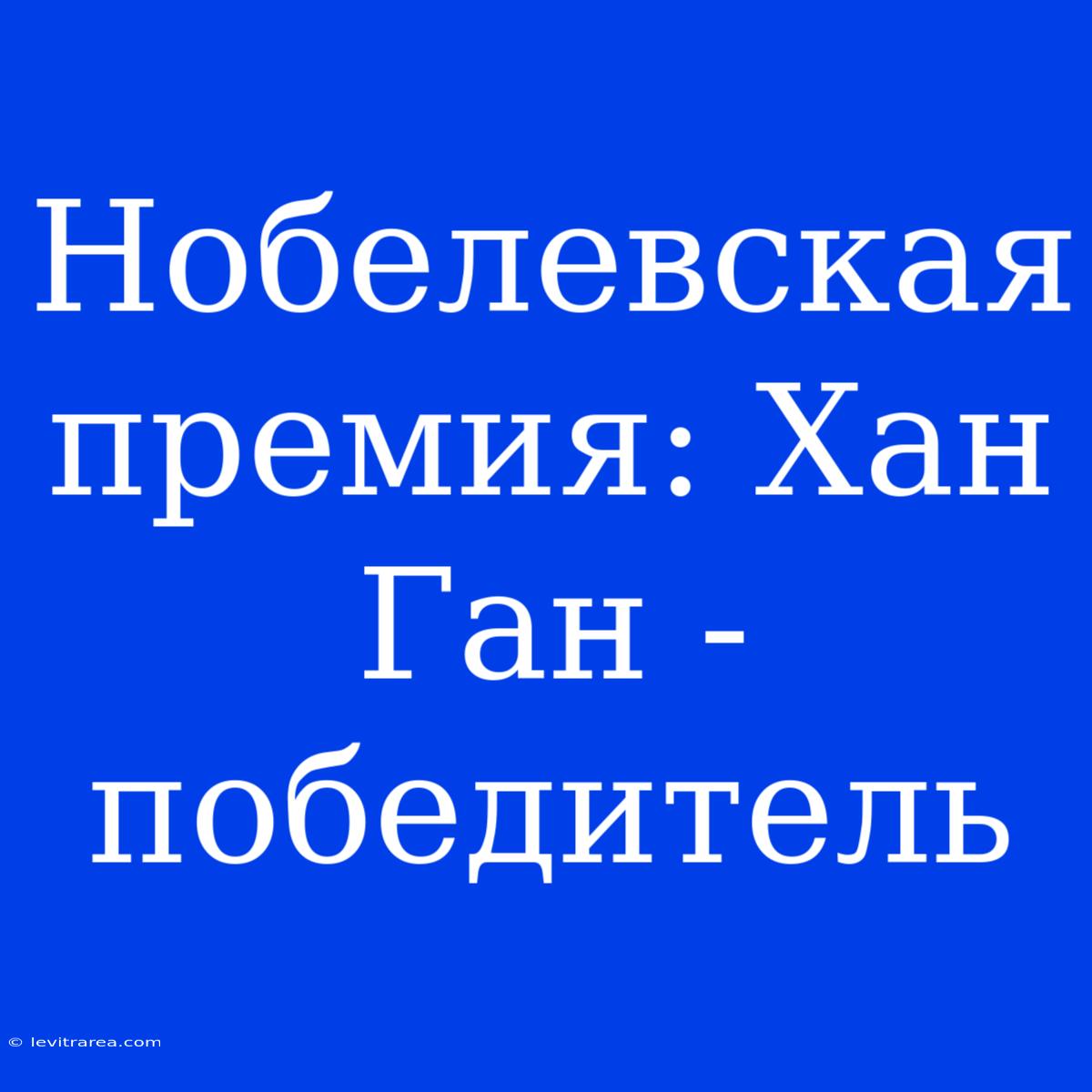 Нобелевская Премия: Хан Ган - Победитель