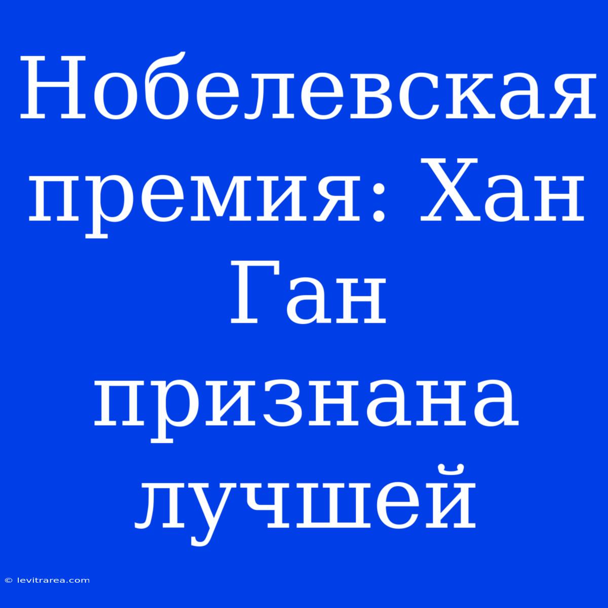 Нобелевская Премия: Хан Ган Признана Лучшей