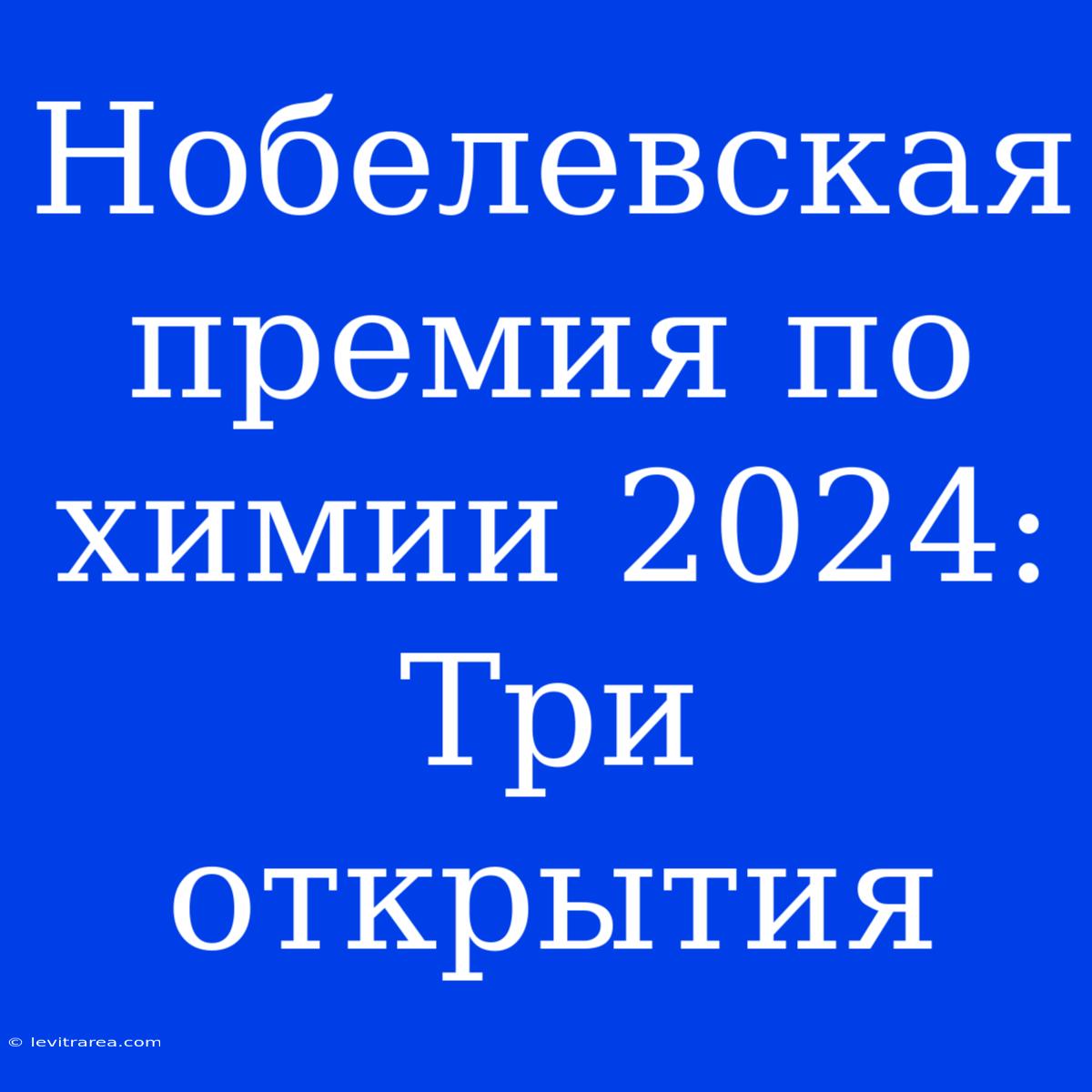 Нобелевская Премия По Химии 2024: Три Открытия