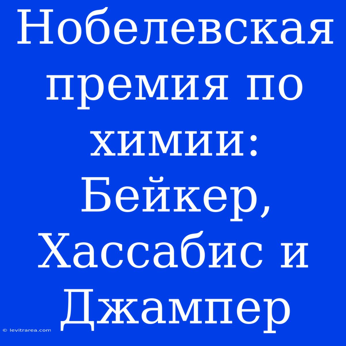 Нобелевская Премия По Химии: Бейкер, Хассабис И Джампер