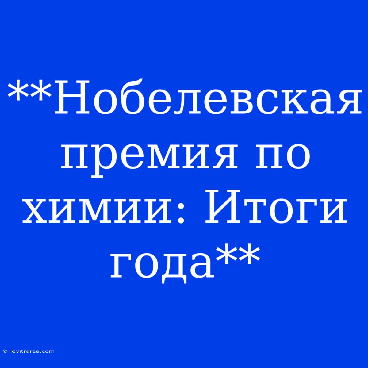 **Нобелевская Премия По Химии: Итоги Года**