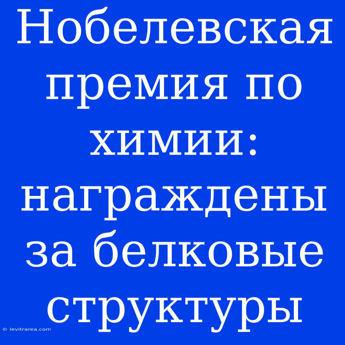 Нобелевская Премия По Химии: Награждены За Белковые Структуры