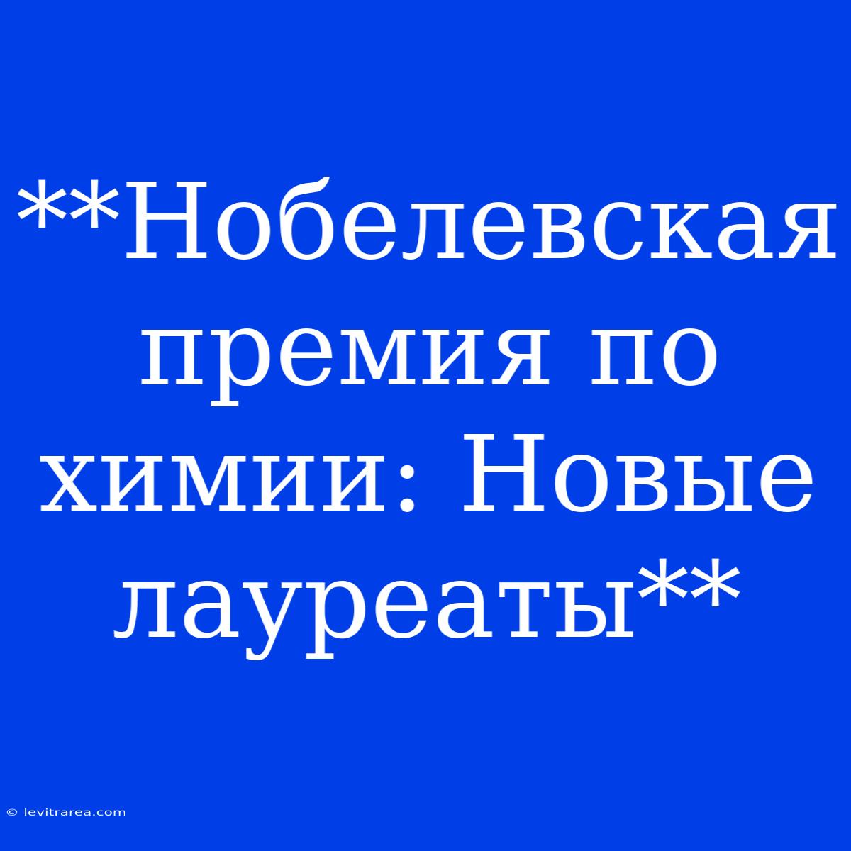 **Нобелевская Премия По Химии: Новые Лауреаты**