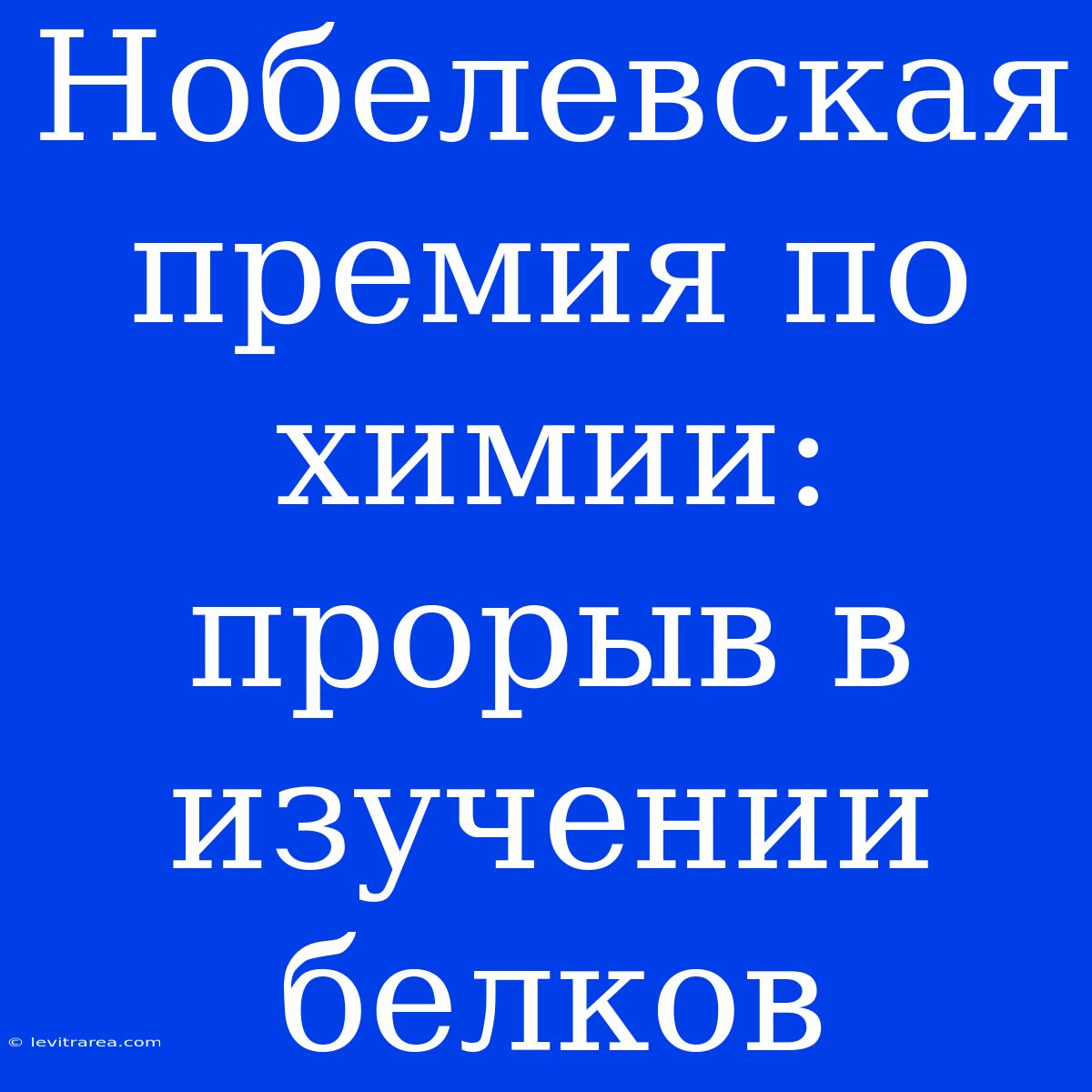 Нобелевская Премия По Химии: Прорыв В Изучении Белков 