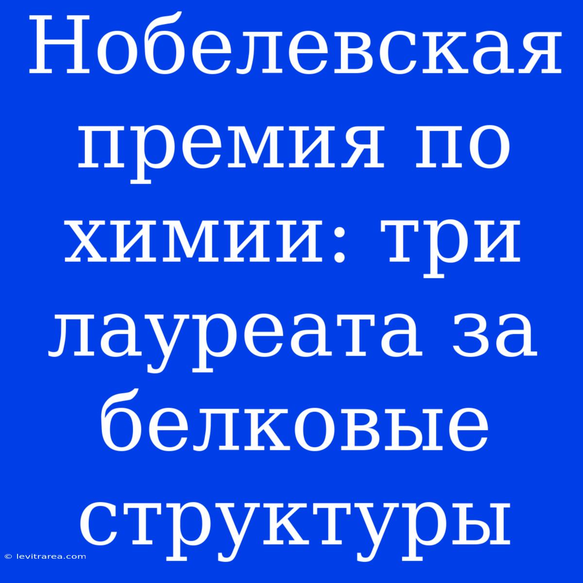 Нобелевская Премия По Химии: Три Лауреата За Белковые Структуры