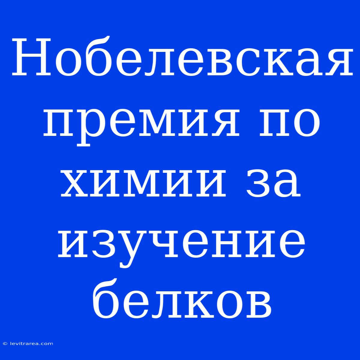 Нобелевская Премия По Химии За Изучение Белков