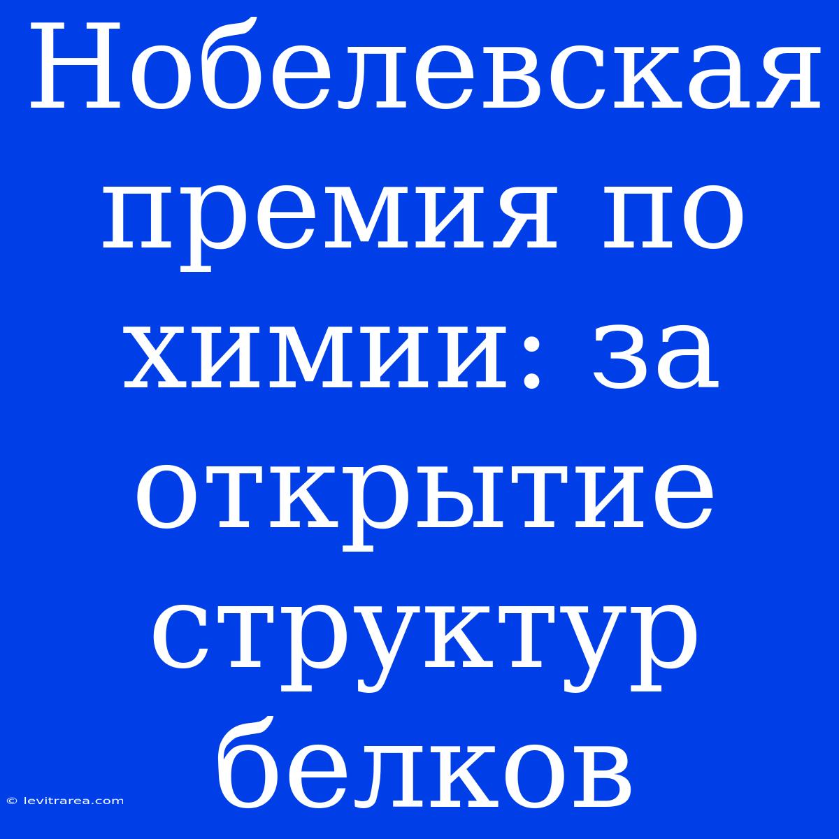 Нобелевская Премия По Химии: За Открытие Структур Белков