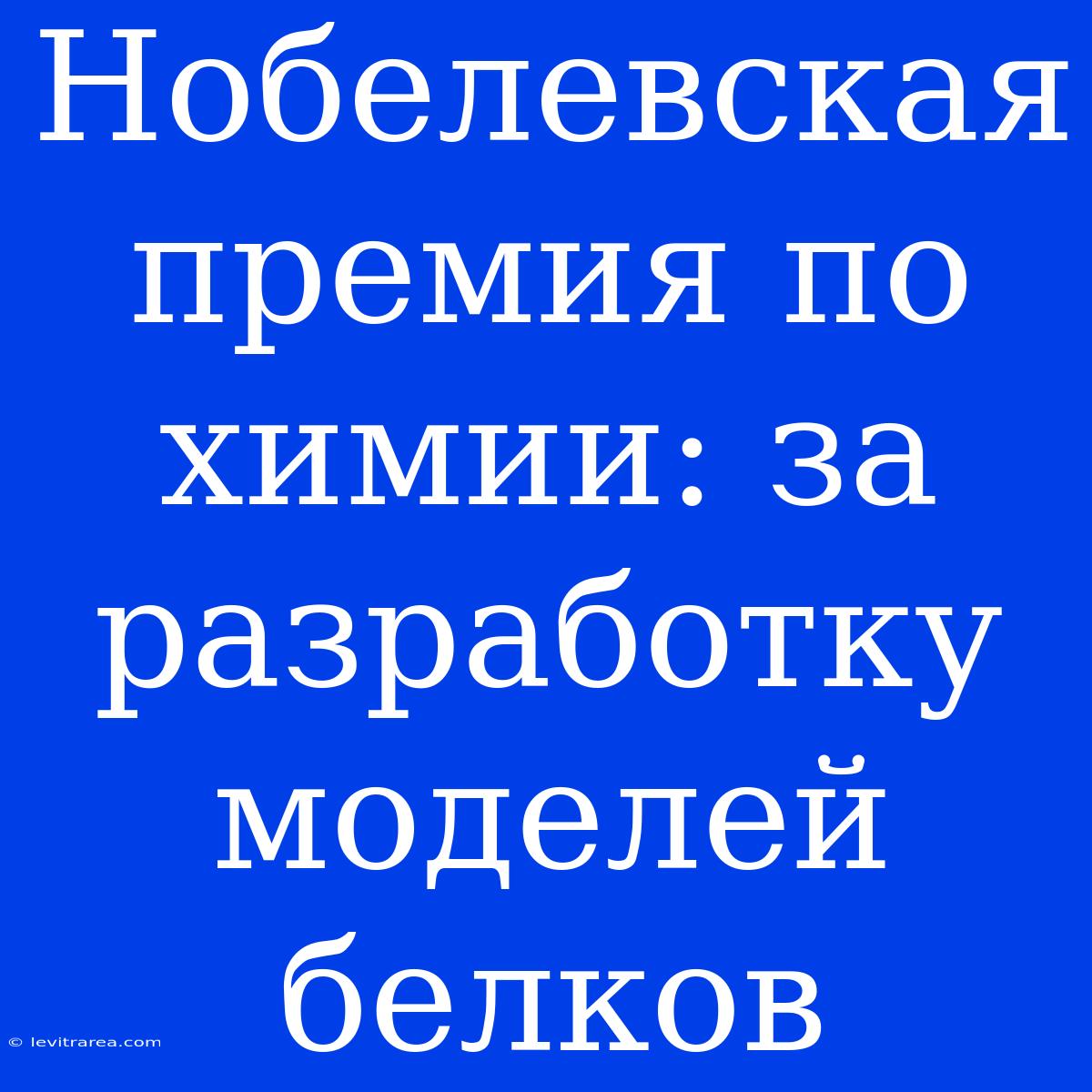 Нобелевская Премия По Химии: За Разработку Моделей Белков