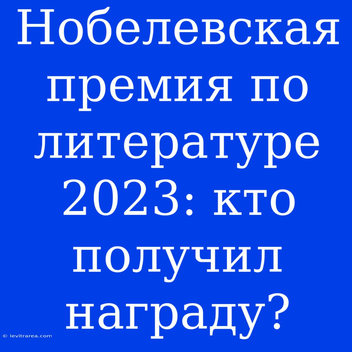 Нобелевская Премия По Литературе 2023: Кто Получил Награду?