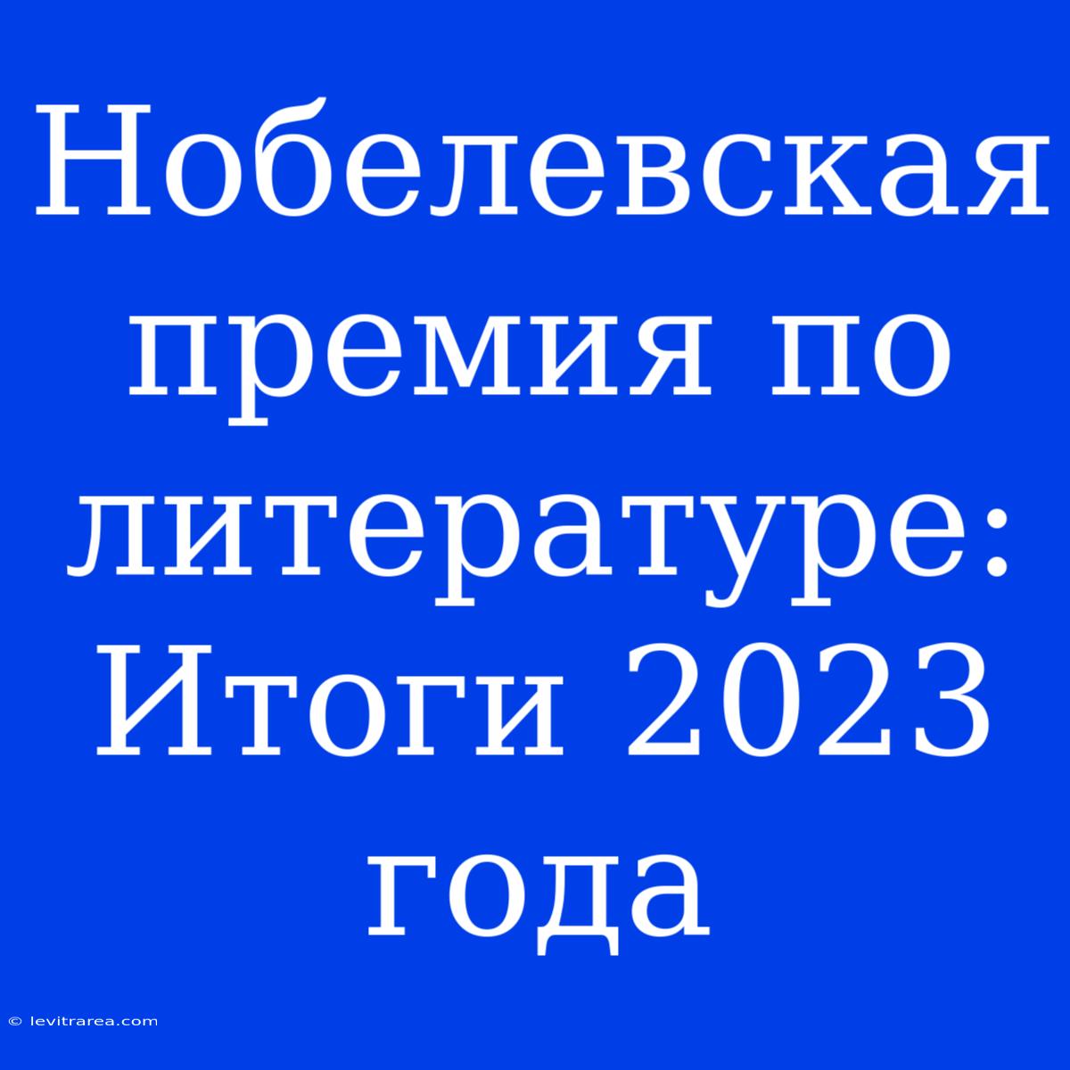 Нобелевская Премия По Литературе: Итоги 2023 Года