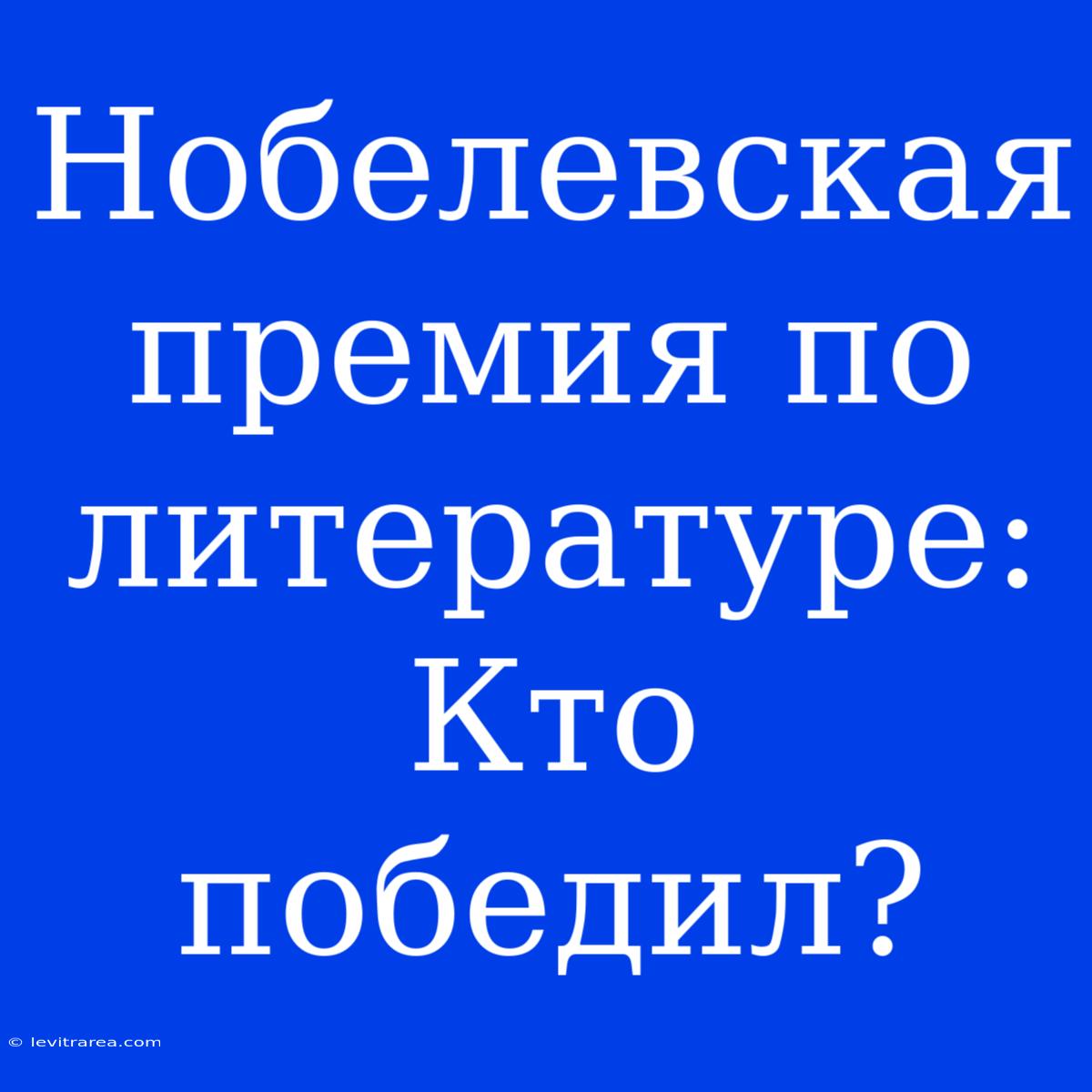 Нобелевская Премия По Литературе: Кто Победил?