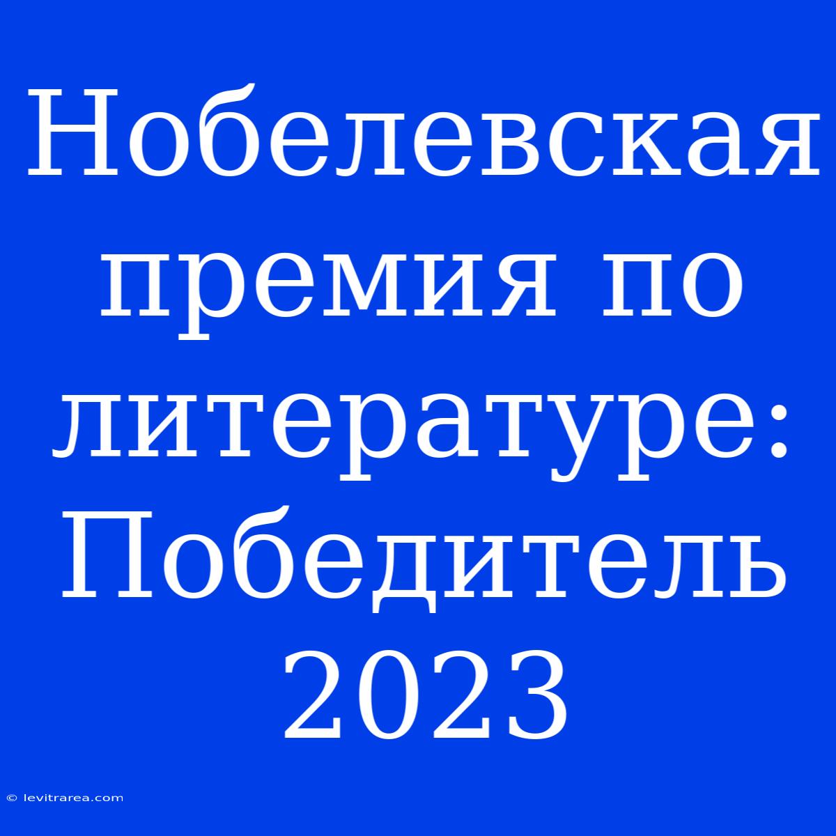 Нобелевская Премия По Литературе: Победитель 2023