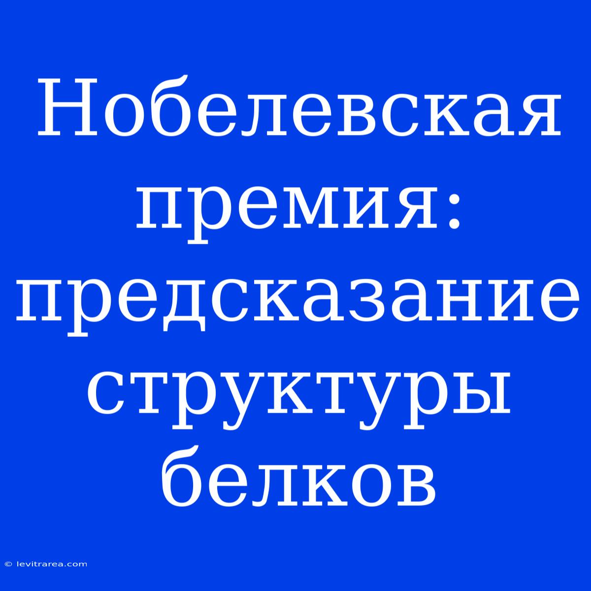 Нобелевская Премия: Предсказание Структуры Белков