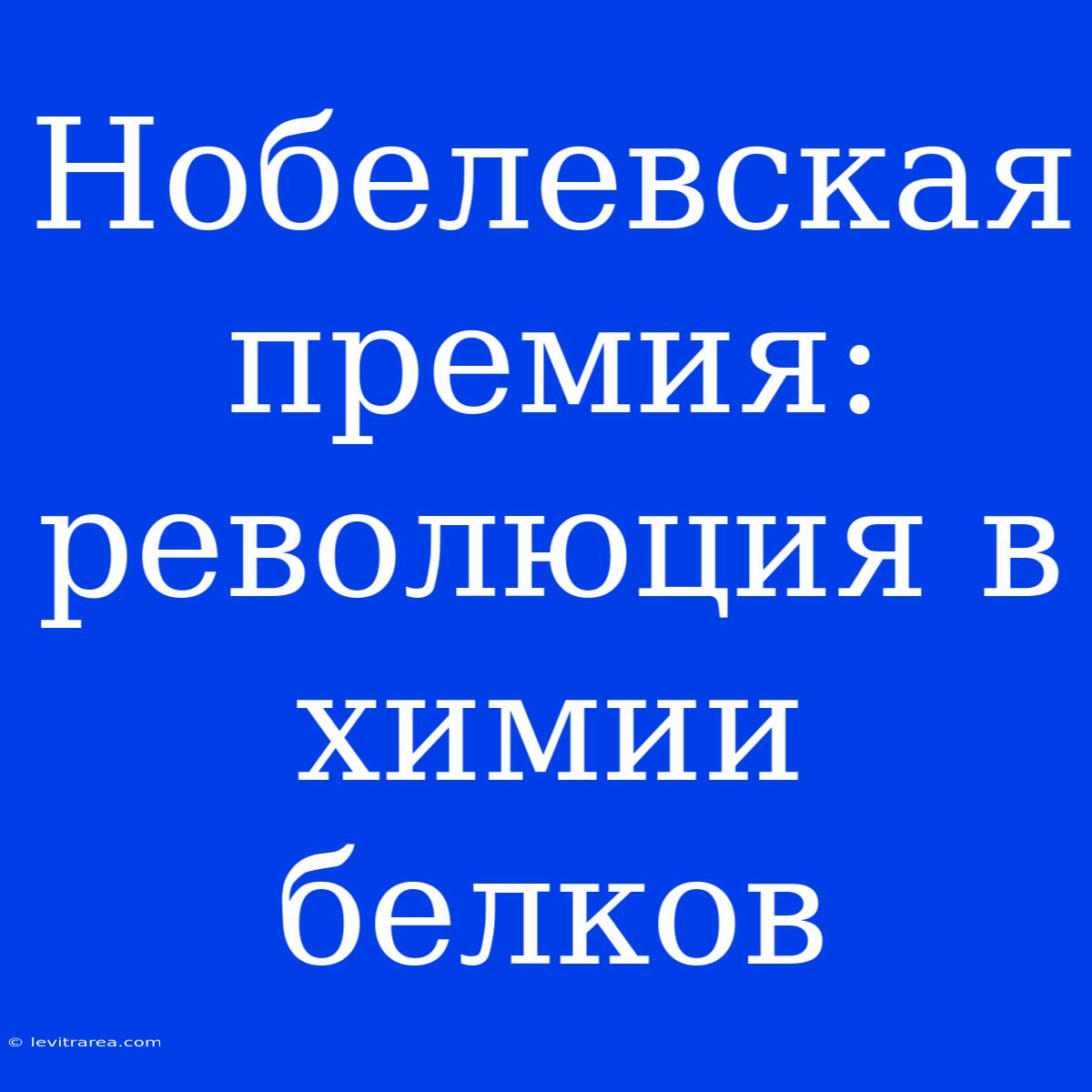 Нобелевская Премия: Революция В Химии Белков