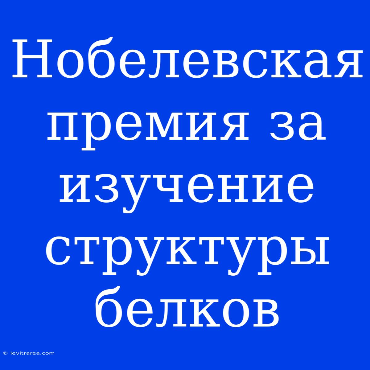 Нобелевская Премия За Изучение Структуры Белков