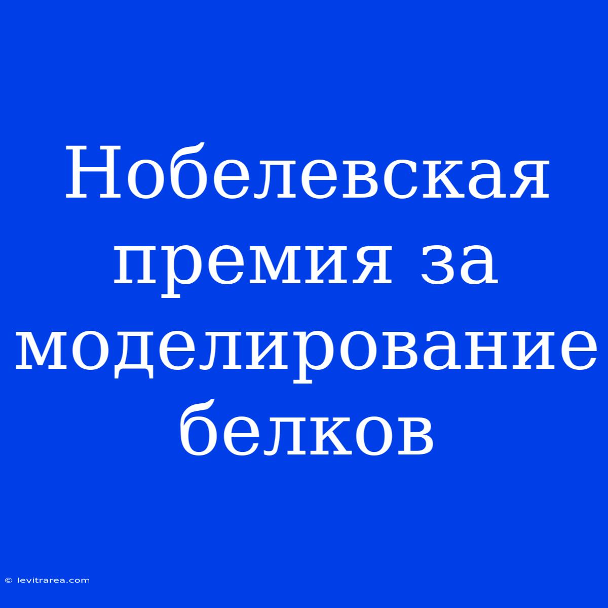 Нобелевская Премия За Моделирование Белков