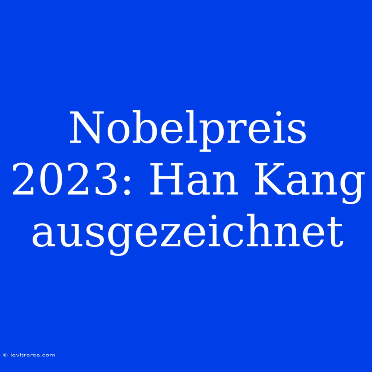 Nobelpreis 2023: Han Kang Ausgezeichnet