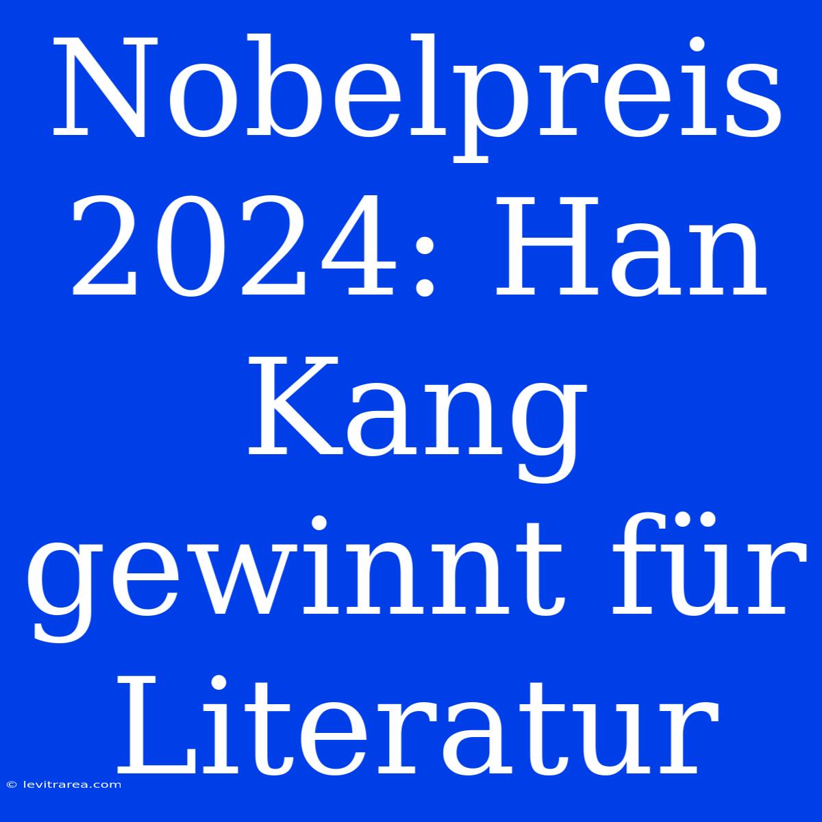 Nobelpreis 2024: Han Kang Gewinnt Für Literatur