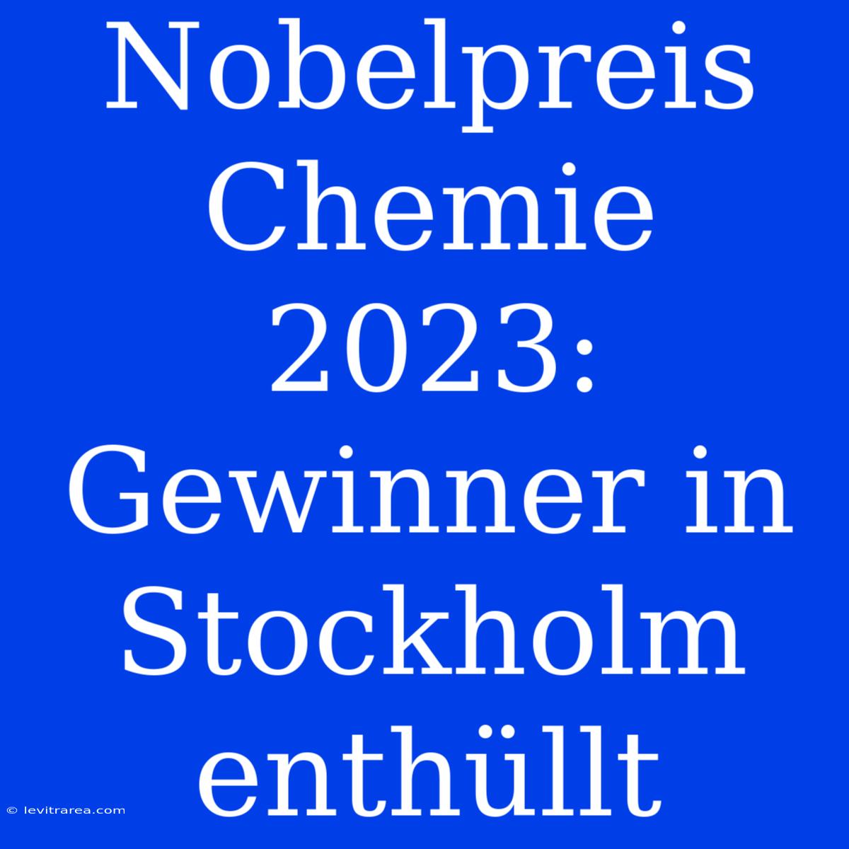 Nobelpreis Chemie 2023: Gewinner In Stockholm Enthüllt